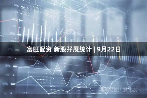 富旺配资 新股孖展统计 | 9月22日