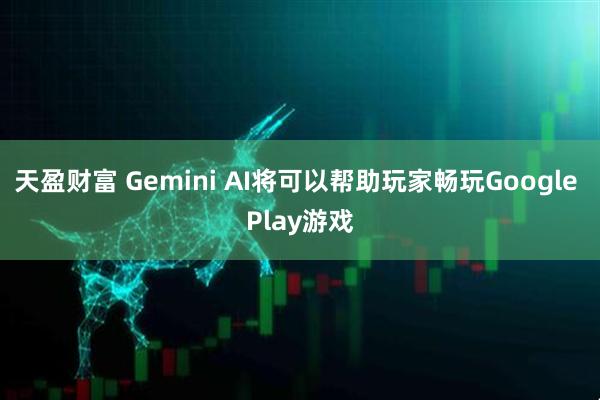 天盈财富 Gemini AI将可以帮助玩家畅玩Google Play游戏