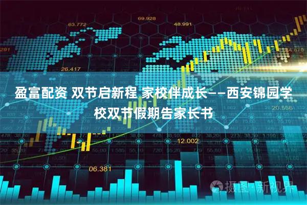 盈富配资 双节启新程 家校伴成长——西安锦园学校双节假期告家长书