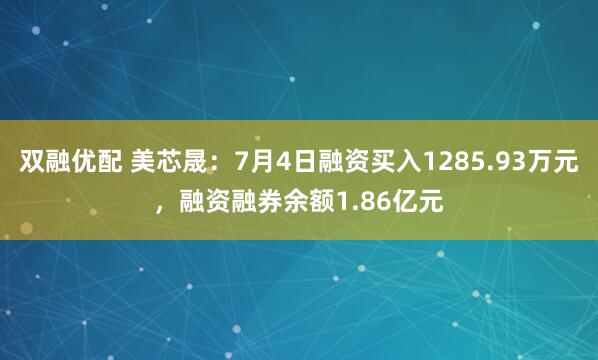 双融优配 美芯晟：7月4日融资买入1285.93万元，融资融券余额1.86亿元